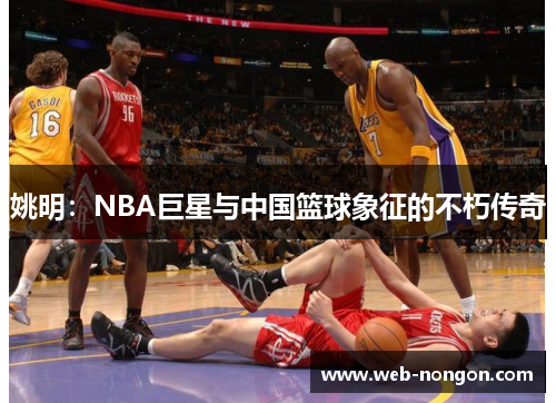 姚明：NBA巨星与中国篮球象征的不朽传奇