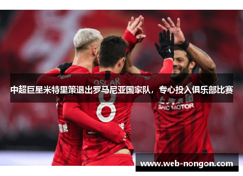 中超巨星米特里策退出罗马尼亚国家队，专心投入俱乐部比赛