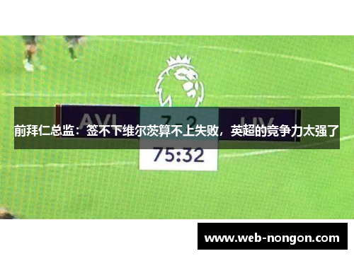 前拜仁总监：签不下维尔茨算不上失败，英超的竞争力太强了
