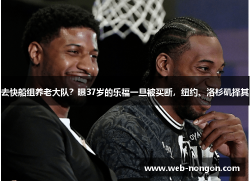 去快船组养老大队？曝37岁的乐福一旦被买断，纽约、洛杉矶择其