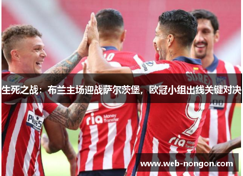 生死之战：布兰主场迎战萨尔茨堡，欧冠小组出线关键对决