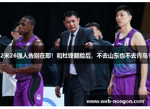 2米26强人告别在即！和杜锋翻脸后，不去山东也不去青岛！