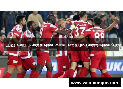 【土超】萨姆松珀vs根克勒比利吉比赛结果：萨姆松珀(2-1)根克勒比利吉比分战报